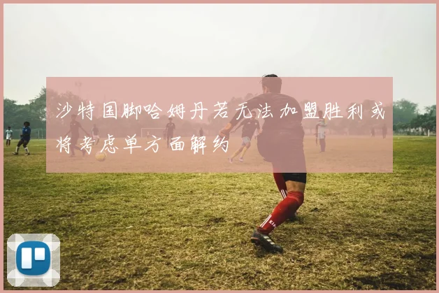 沙特国脚哈姆丹若无法加盟胜利或将考虑单方面解约