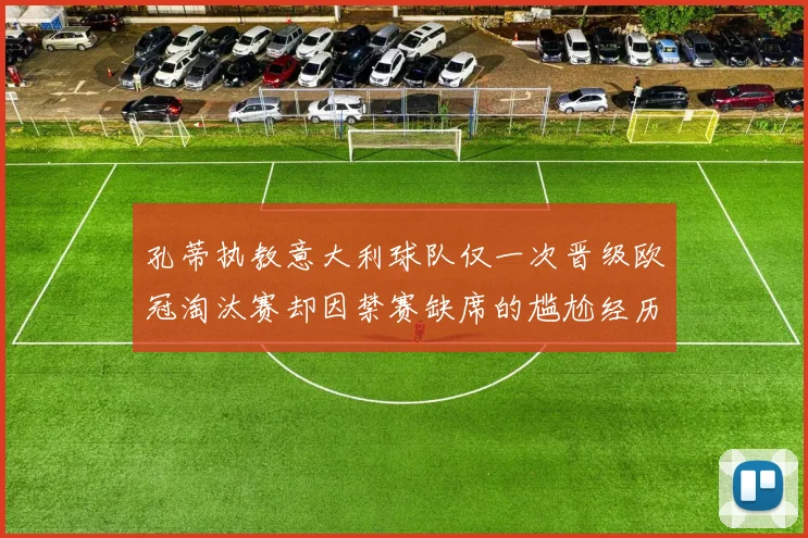 孔蒂执教意大利球队仅一次晋级欧冠淘汰赛却因禁赛缺席的尴尬经历