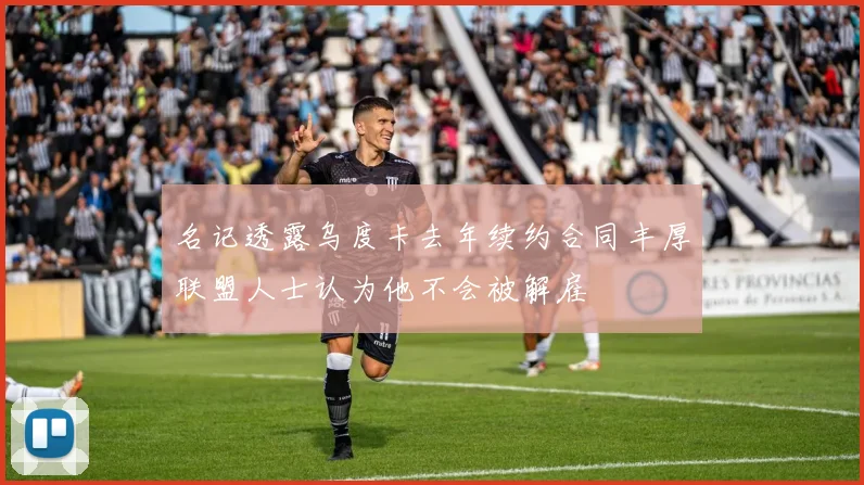 名记透露乌度卡去年续约合同丰厚联盟人士认为他不会被解雇