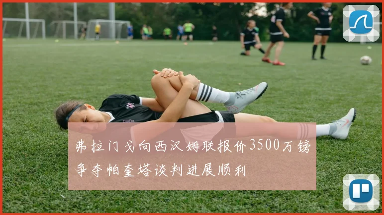 弗拉门戈向西汉姆联报价3500万镑争夺帕奎塔谈判进展顺利
