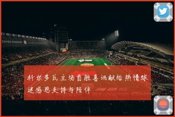 科尔多瓦主场首胜喜讯献给热情球迷感恩支持与陪伴